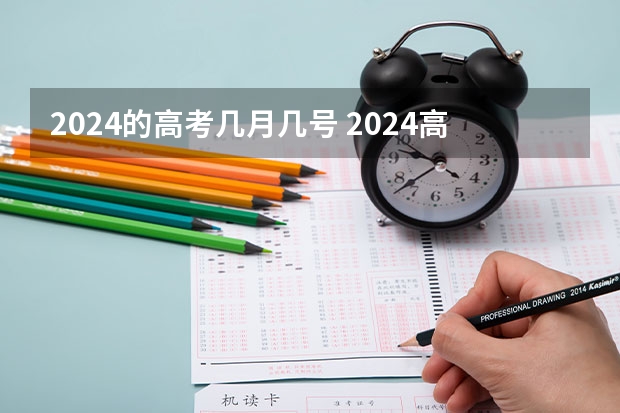 2024的高考几月几号 2024高考时间