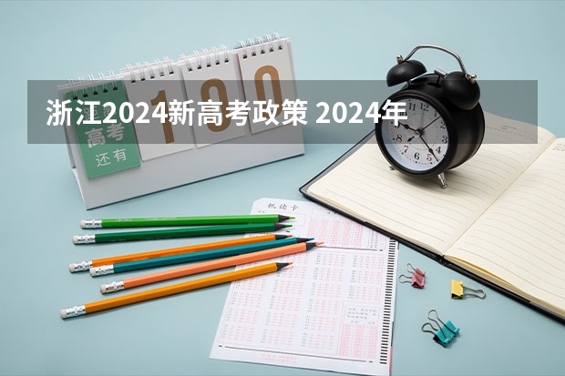 浙江2024新高考政策 2024年高考新政策是什么样的