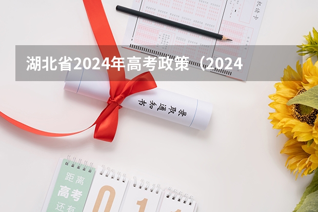 湖北省2024年高考政策（2024年高考时间科目表）