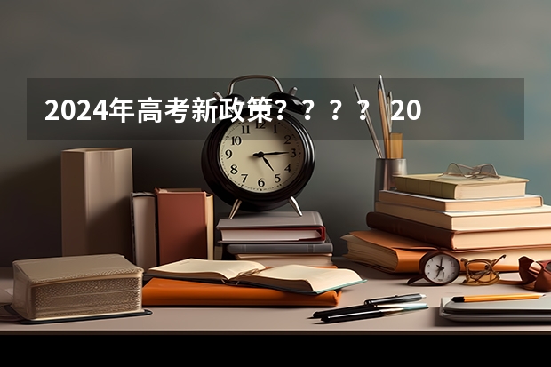 2024年高考新政策？？？？ 2024年高考贵州新政策是怎样的啊？ 新高考哪几个省份2024？