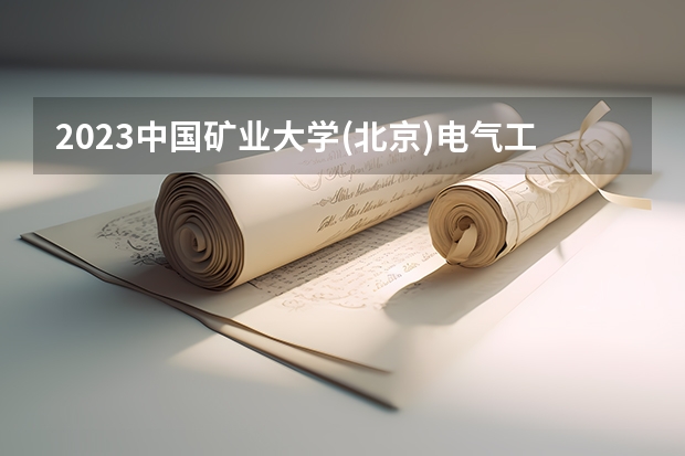 2023中国矿业大学(北京)电气工程及其自动化专业分数线是多少 电气工程及其自动化专业历年分数线总汇