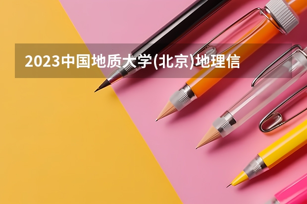 2023中国地质大学(北京)地理信息科学专业分数线是多少 地理信息科学专业历年分数线总汇