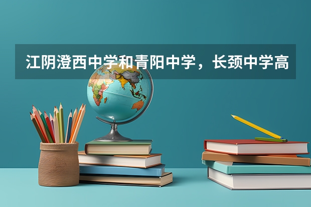 江阴澄西中学和青阳中学，长颈中学高考升学率哪个高？