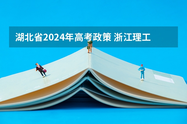 湖北省2024年高考政策 浙江理工大学2024年最低录取分数预测 2024年编导艺考生新政策