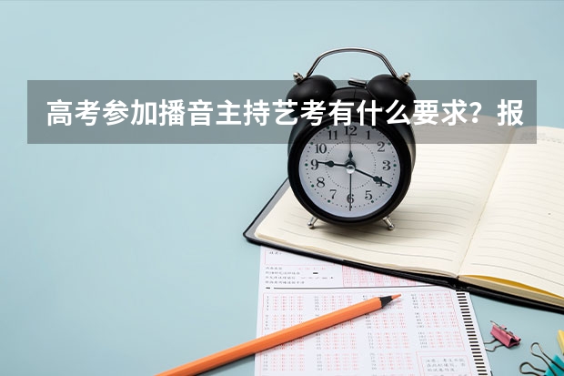 高考参加播音主持艺考有什么要求？报名条件是什么？