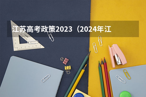 江苏高考政策2023（2024年江苏新高考选科要求与专业对照表）