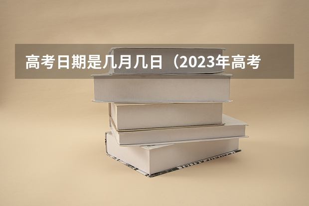 高考日期是几月几日（2023年高考是几月几日）