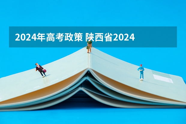 2024年高考政策 陕西省2024年高考政策 甘肃2024年高考政策