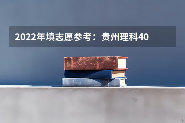 2022年填志愿参考：贵州理科400分对应的大学（贵州高考难度全国排名）