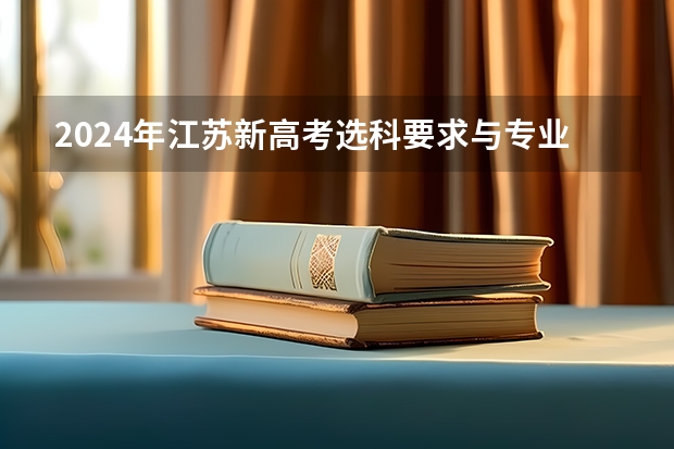 2024年江苏新高考选科要求与专业对照表 2024江苏高考报名时间 江苏2024高考报名时间