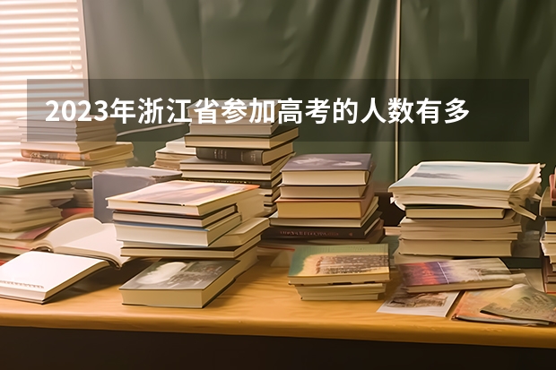 2023年浙江省参加高考的人数有多少