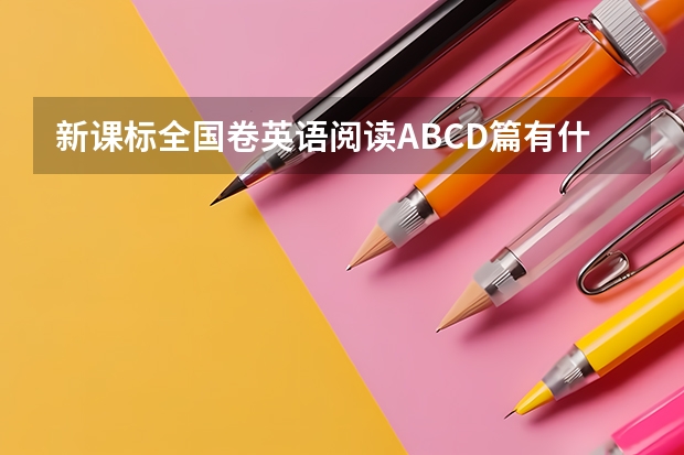 新课标全国卷英语阅读ABCD篇有什么规律吗？