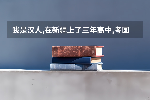 我是汉人,在新疆上了三年高中,考国内好大学有优惠政策吗？