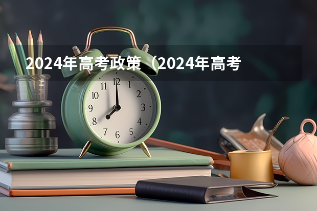 2024年高考政策（2024年高考各大学对选科要求主要变化是？）