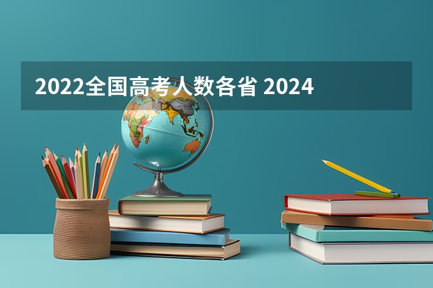 2022全国高考人数各省 2024年高考人数 今年各省高考人数排名