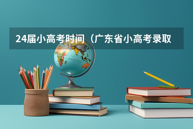 24届小高考时间（广东省小高考录取时间）