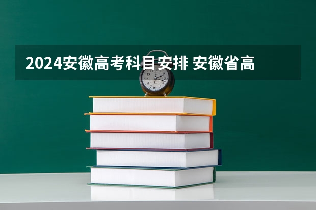 2024安徽高考科目安排 安徽省高考时间