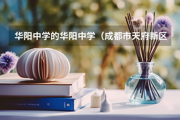 华阳中学的华阳中学（成都市天府新区华阳中学高中部和师大一中那个好）