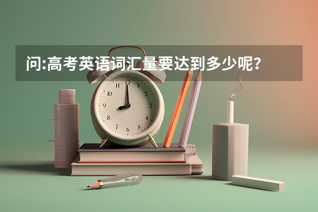 问:高考英语词汇量要达到多少呢？