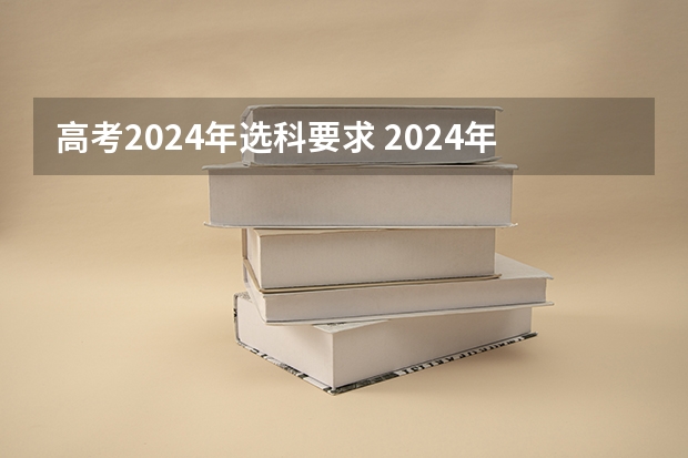 高考2024年选科要求 2024年高考政策