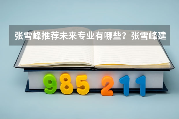 张雪峰推荐未来专业有哪些？张雪峰建议男生选的专业名单（2022年参考）