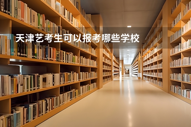 天津艺考生可以报考哪些学校