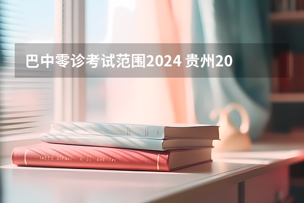 巴中零诊考试范围2024 贵州2024高考报名时间是几月几号？