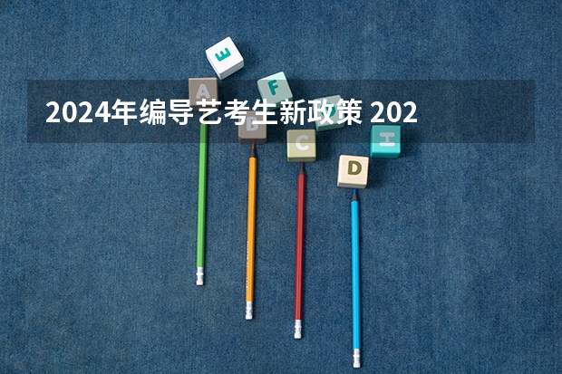 2024年编导艺考生新政策 2024年艺考最新政策