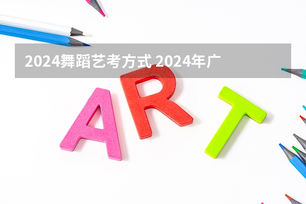 2024舞蹈艺考方式 2024年广东舞蹈艺考新政策