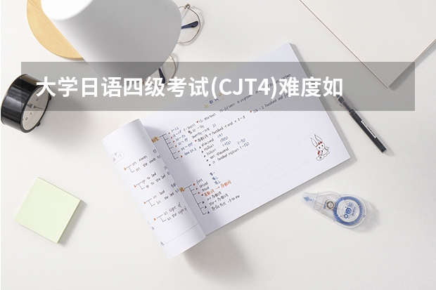 大学日语四级考试(CJT4)难度如何?