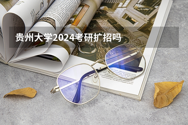 贵州大学2024考研扩招吗