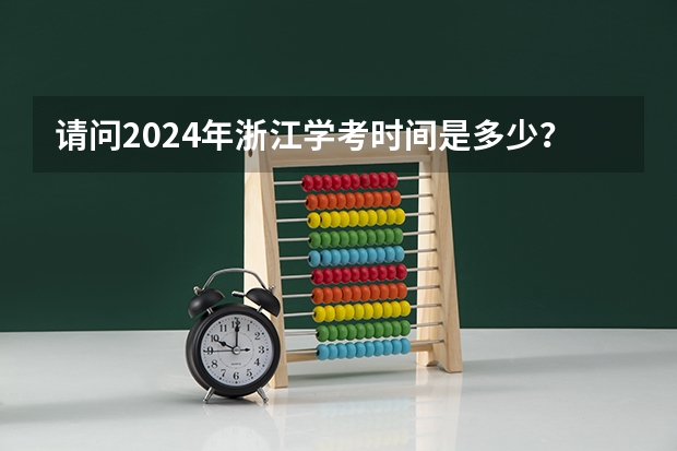 请问2024年浙江学考时间是多少？