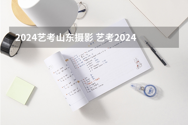 2024艺考山东摄影 艺考2024新政策