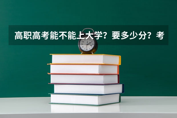 高职高考能不能上大学？要多少分？考哪一些科目？总共有多少分？