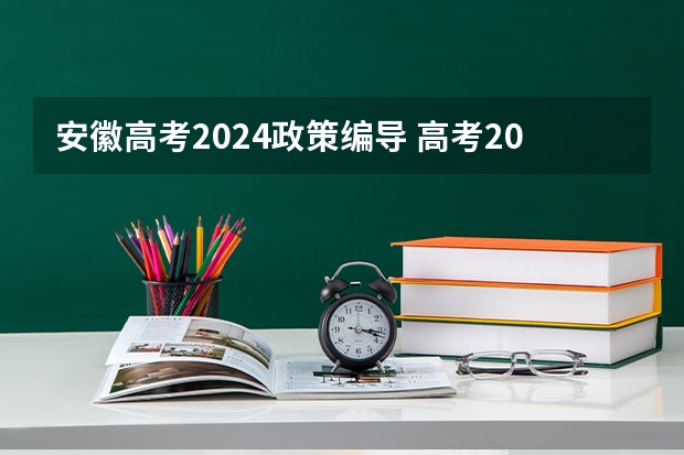 安徽高考2024政策编导 高考2024改革新政策