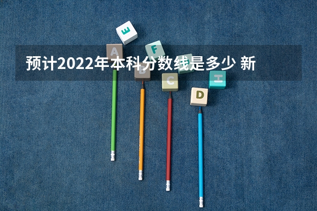 预计2022年本科分数线是多少 新高考会怎样变化