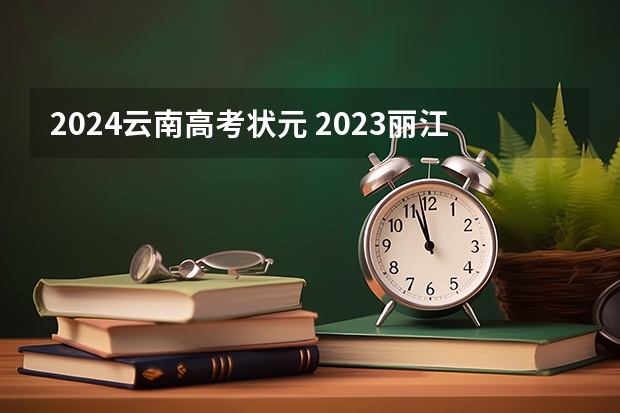 2024云南高考状元 2023丽江市高考状元是谁
