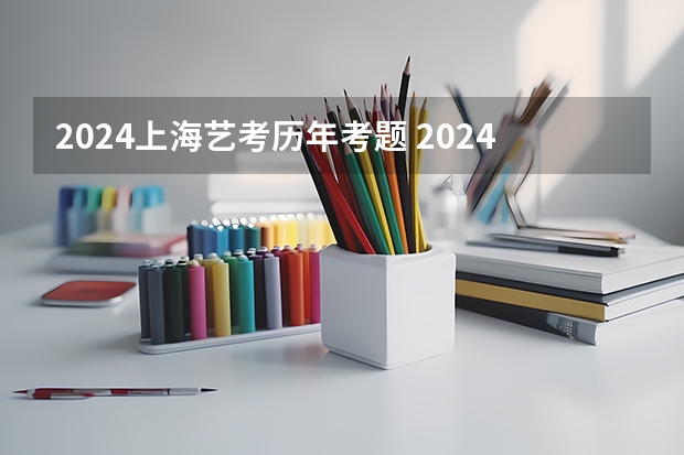 2024上海艺考历年考题 2024年艺考最新政策