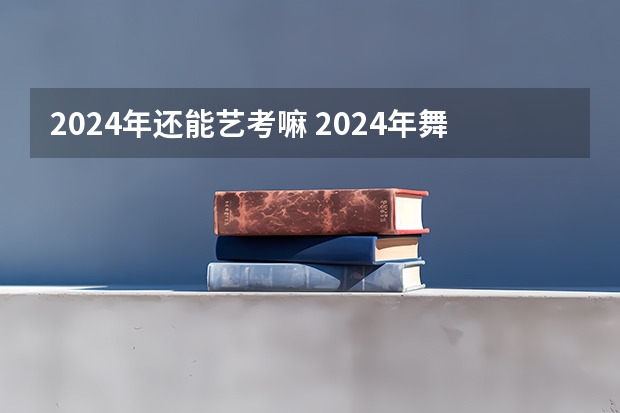 2024年还能艺考嘛 2024年舞蹈艺考新政策