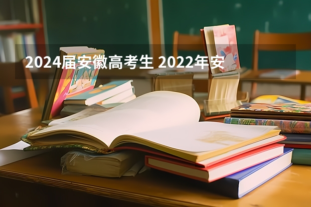 2024届安徽高考生 2022年安徽省高考报名人数