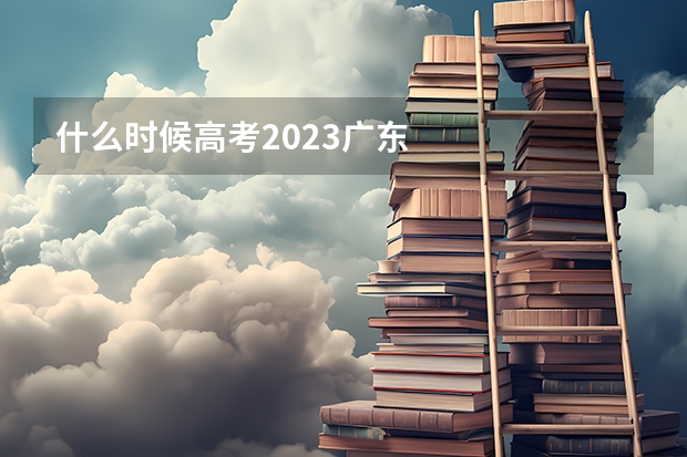 什么时候高考2023广东