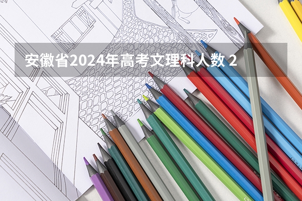 安徽省2024年高考文理科人数 2025高考选科要求