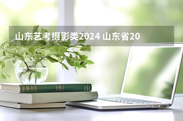 山东艺考摄影类2024 山东省2024艺考政策