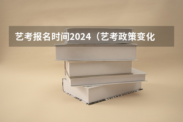 艺考报名时间2024（艺考政策变化2024）