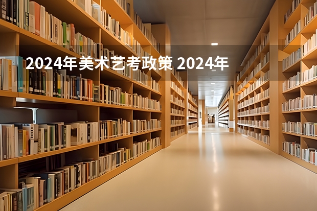 2024年美术艺考政策 2024年艺考美术文化分数线