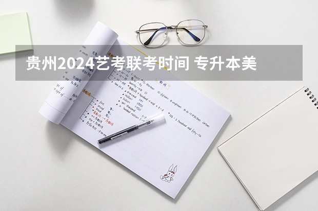 贵州2024艺考联考时间 专升本美术考试时间