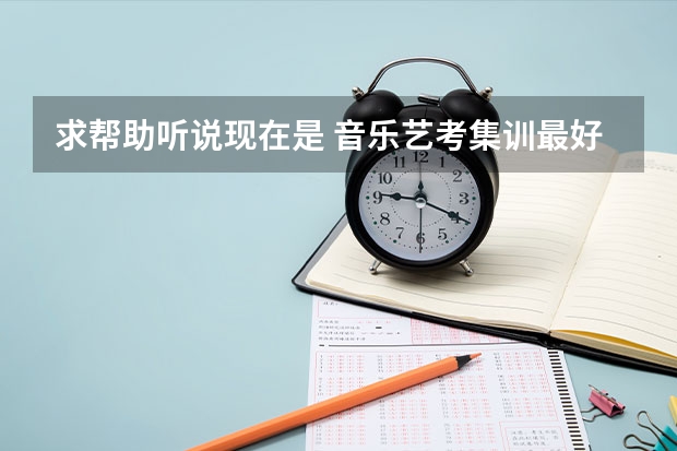 求帮助听说现在是 音乐艺考集训最好的时间，有什么口碑好的集训机构推荐的吗？