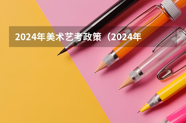 2024年美术艺考政策（2024年高考书法艺考政策）