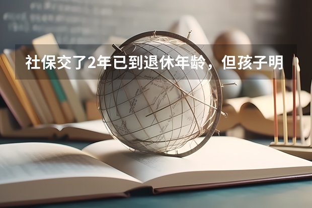 社保交了2年已到退休年龄，但孩子明年高考怎么办？