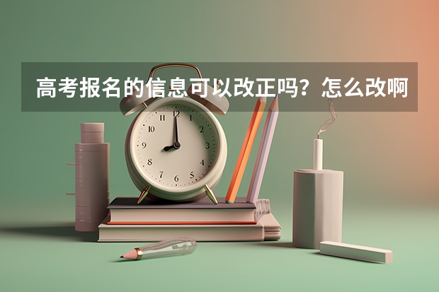 高考报名的信息可以改正吗？怎么改啊